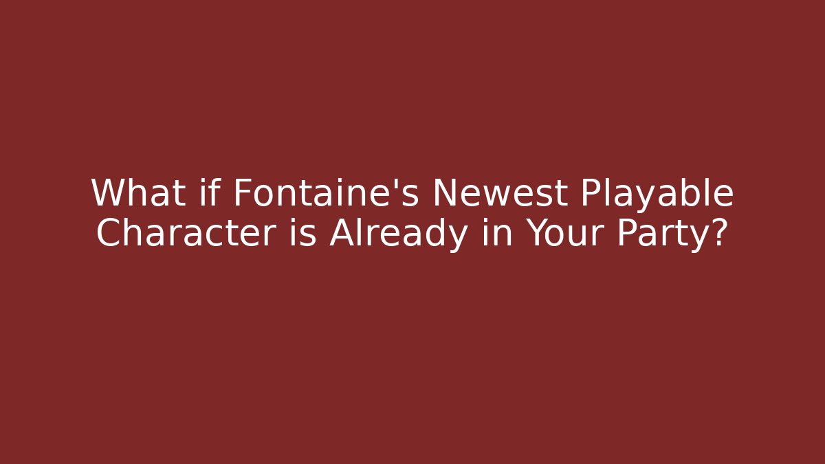 What if Fontaine's Newest Playable Character is Already in Your Party?