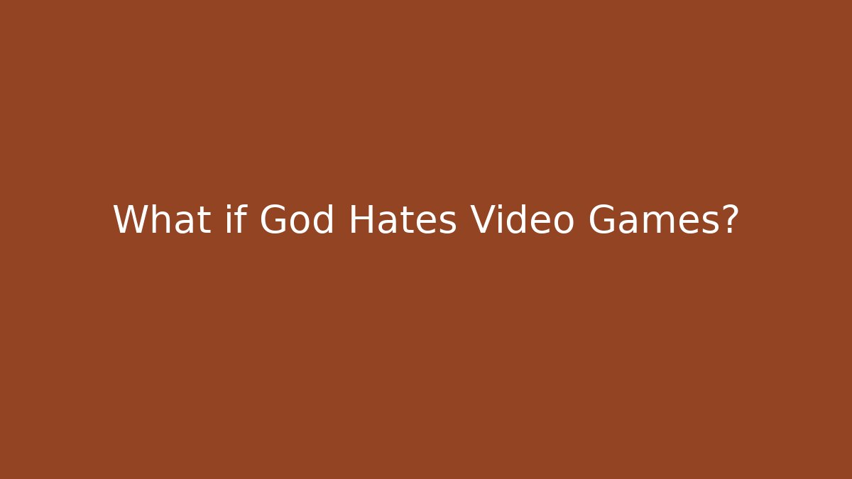 What if God Hates Video Games?