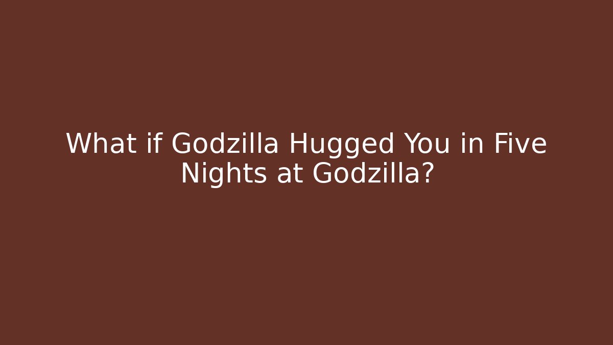 What if Godzilla Hugged You in Five Nights at Godzilla?