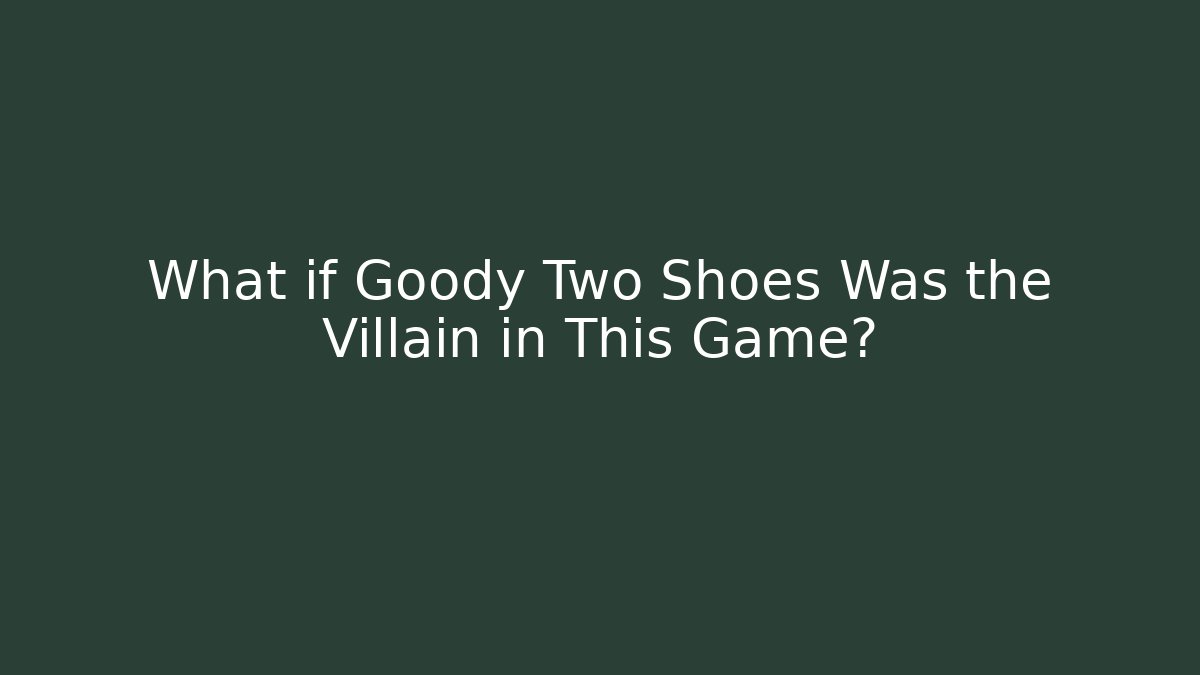 What if Goody Two Shoes Was the Villain in This Game?