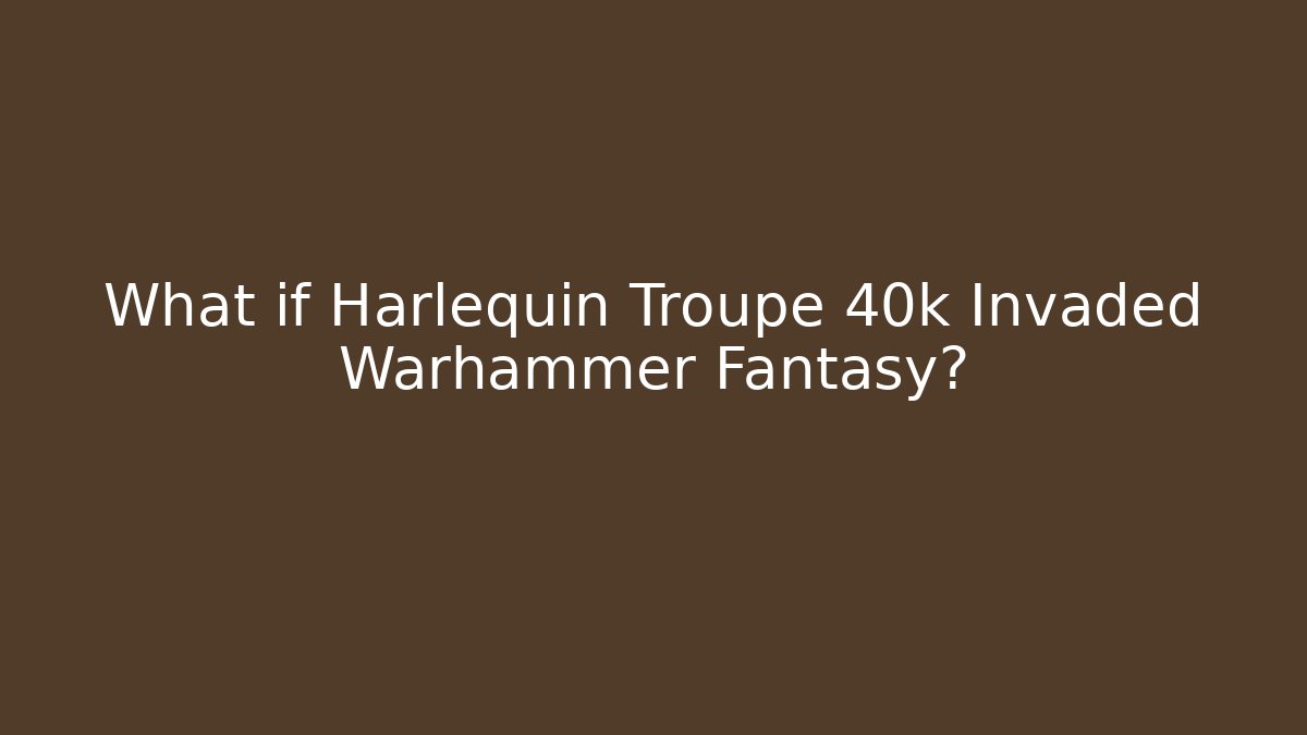 What if Harlequin Troupe 40k Invaded Warhammer Fantasy?