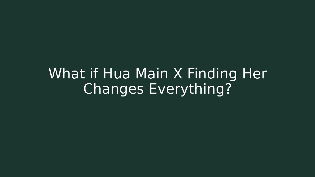 What if Hua Main X Finding Her Changes Everything?