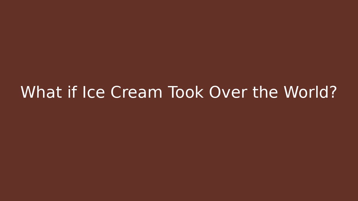 What if Ice Cream Took Over the World?