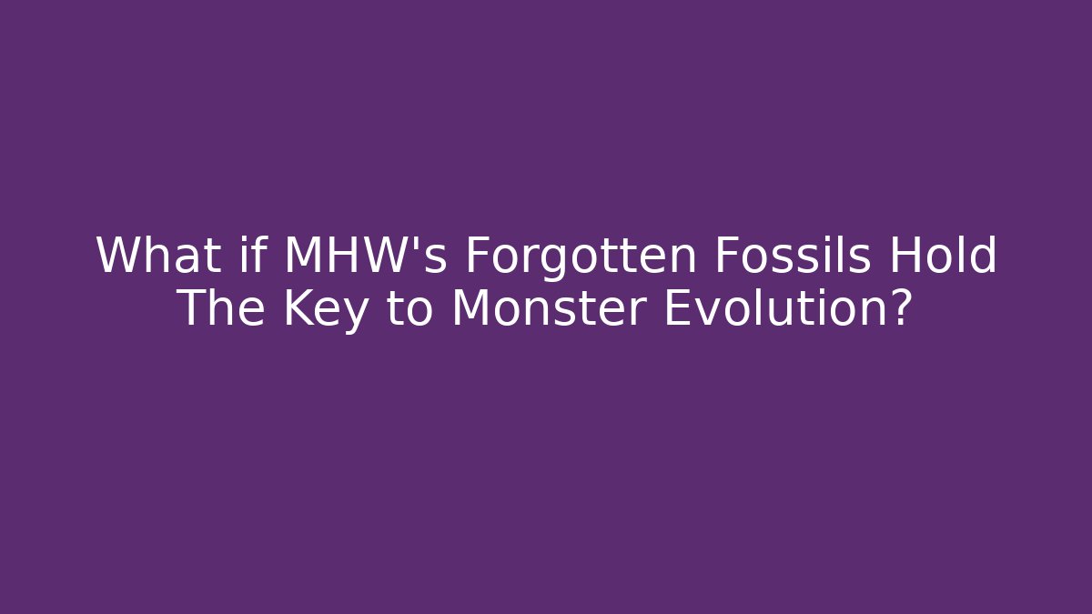 What if MHW's Forgotten Fossils Hold The Key to Monster Evolution?