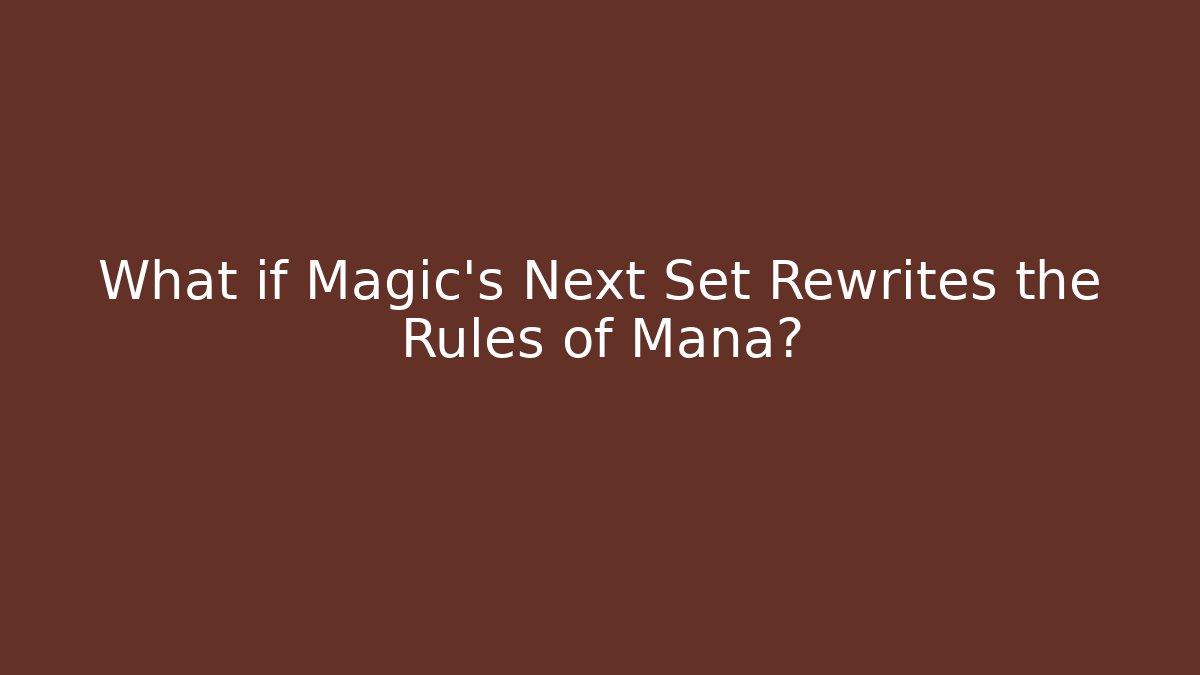 What if Magic’s Next Set Rewrites the Rules of Mana?