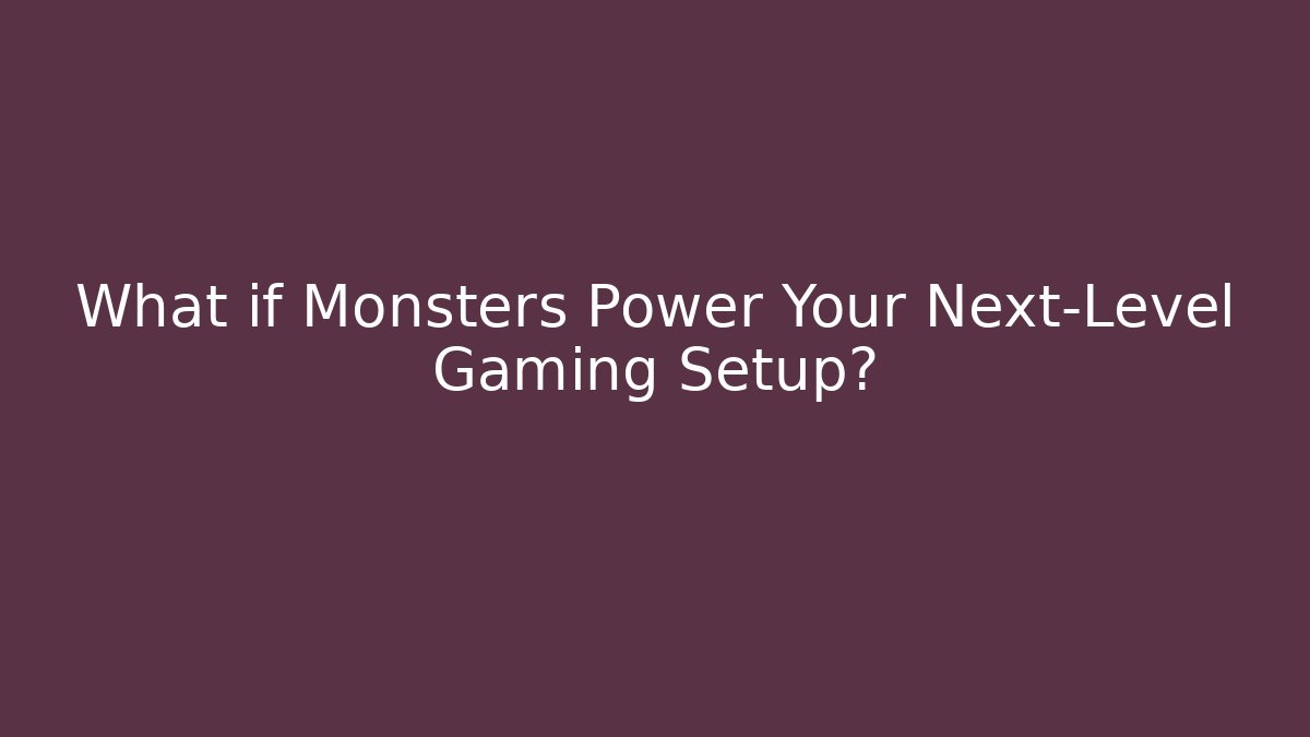 What if Monsters Power Your Next-Level Gaming Setup? - Método de Aprovação