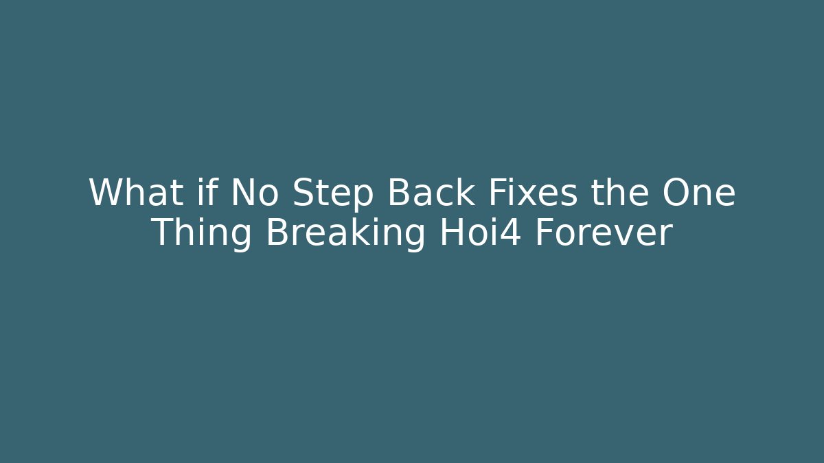 What if No Step Back Fixes the One Thing Breaking Hoi4 Forever