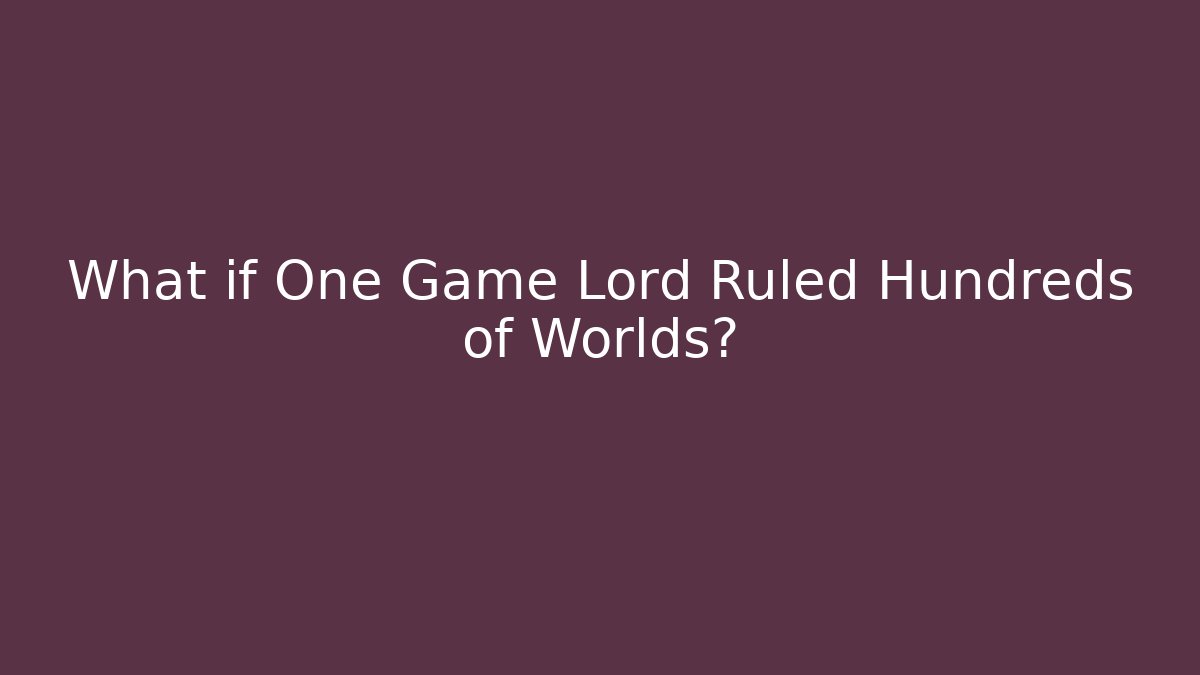 What if One Game Lord Ruled Hundreds of Worlds?