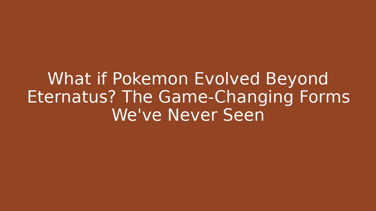 What if Pokémon Evolved Beyond Eternatus? The Game-Changing Forms We've Never Seen