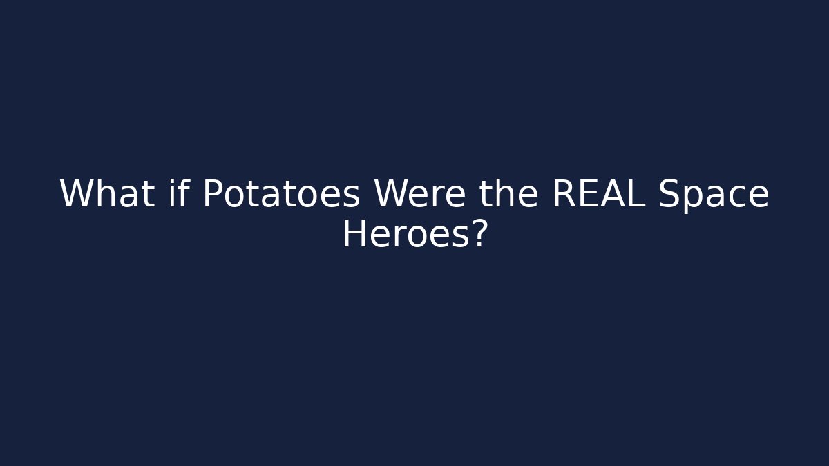 What if Potatoes Were the REAL Space Heroes?
