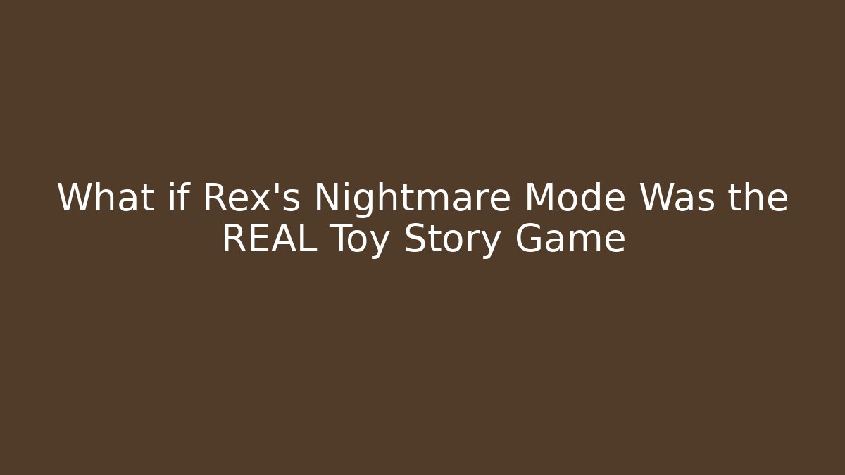 What if Rex's Nightmare Mode Was the REAL Toy Story Game