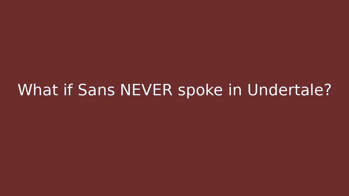 What if Sans NEVER spoke in Undertale?