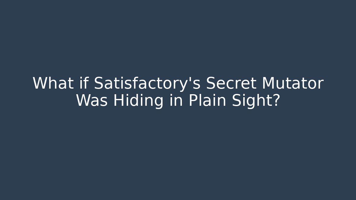 What if Satisfactory's Secret Mutator Was Hiding in Plain Sight? - Método de Aprovação