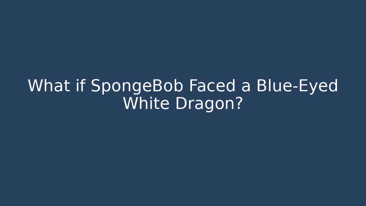 What if SpongeBob Faced a Blue-Eyed White Dragon?