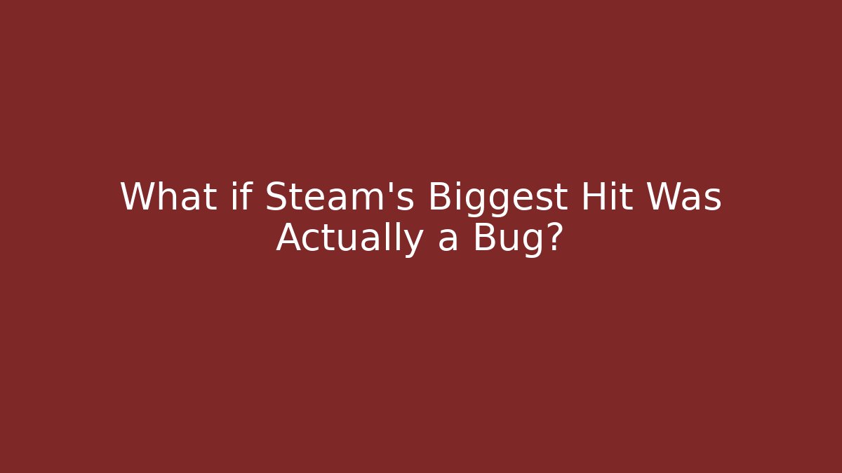 What if Steam's Biggest Hit Was Actually a Bug?