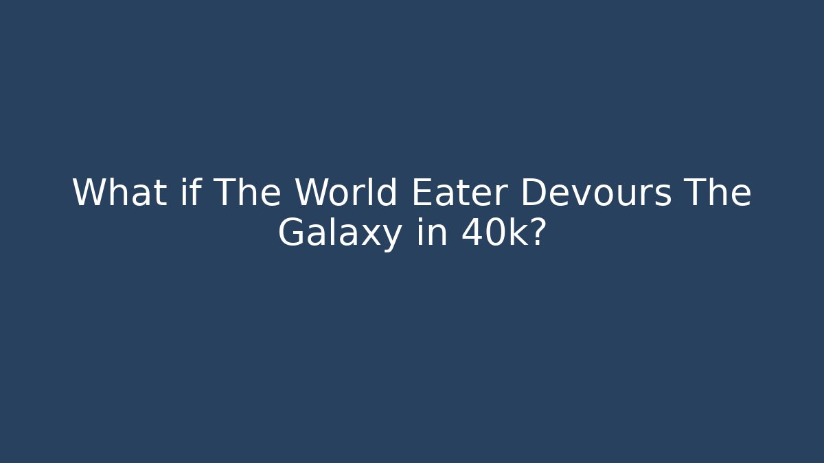 What if The World Eater Devours The Galaxy in 40k?