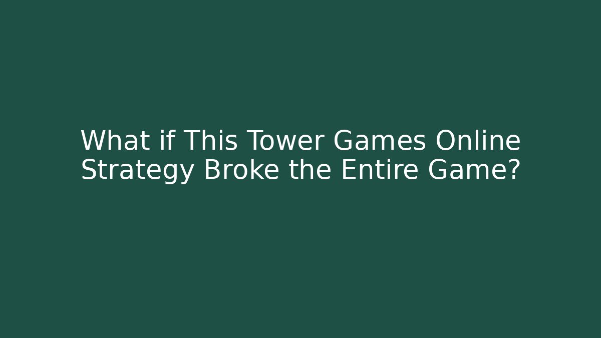 What if This Tower Games Online Strategy Broke the Entire Game?