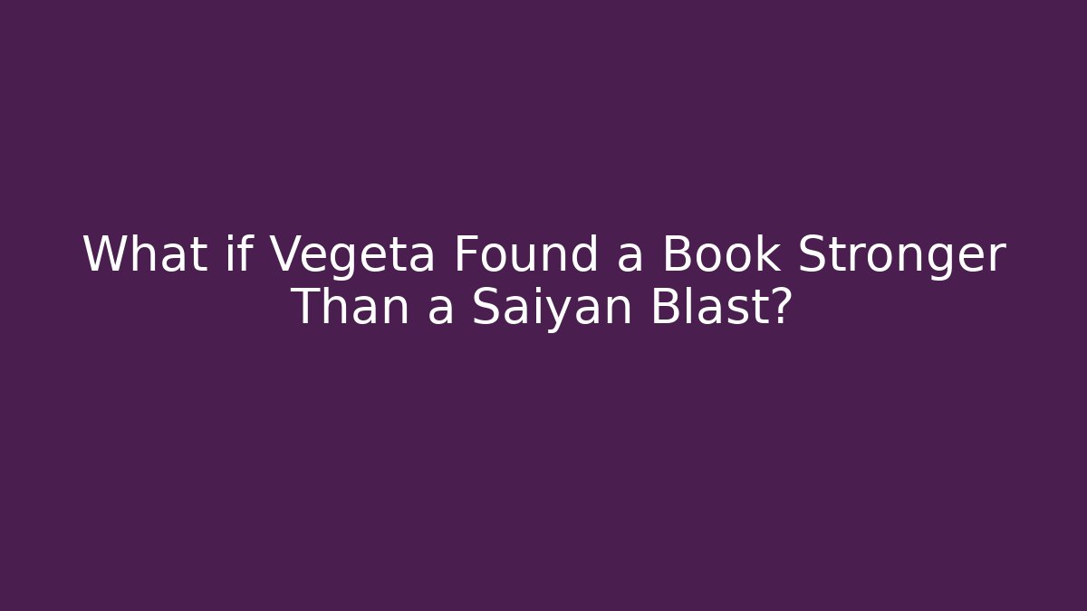 What if Vegeta Found a Book Stronger Than a Saiyan Blast?
