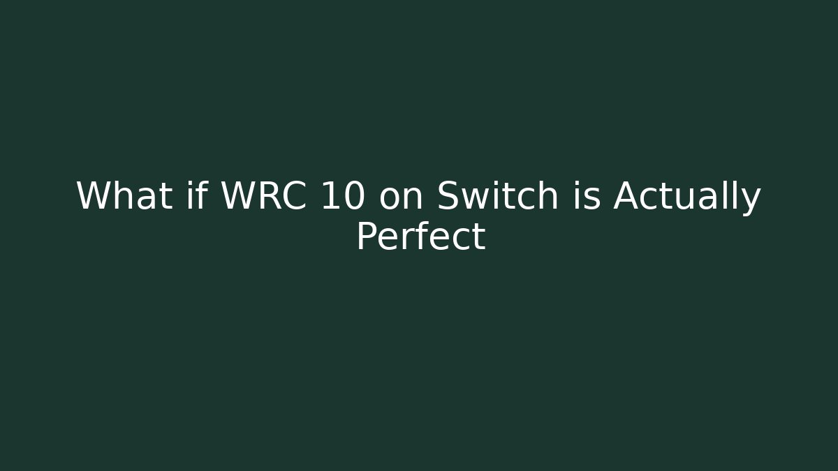 What if WRC 10 on Switch is Actually Perfect