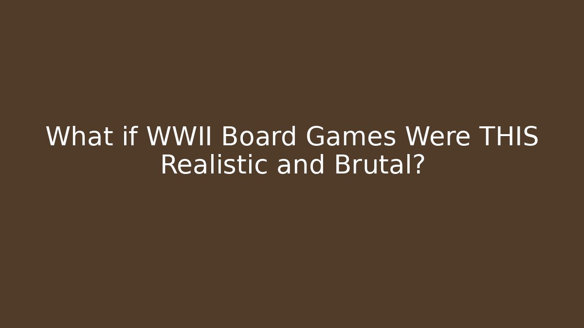 What if WWII Board Games Were THIS Realistic and Brutal?