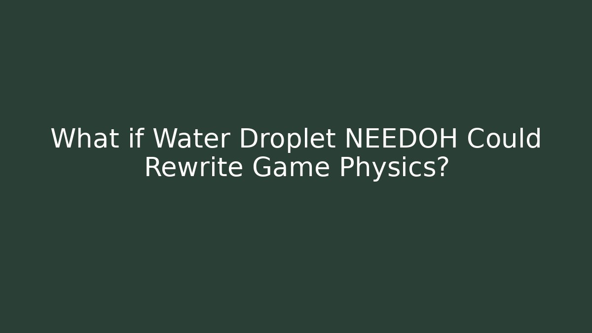 What if Water Droplet NEEDOH Could Rewrite Game Physics?