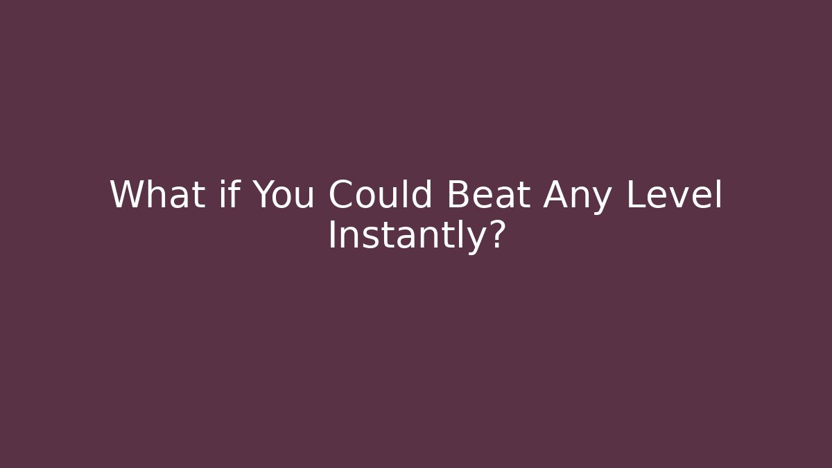 What if You Could Beat Any Level Instantly?