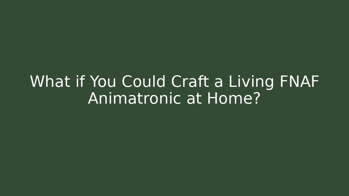 What if You Could Craft a Living FNAF Animatronic at Home?