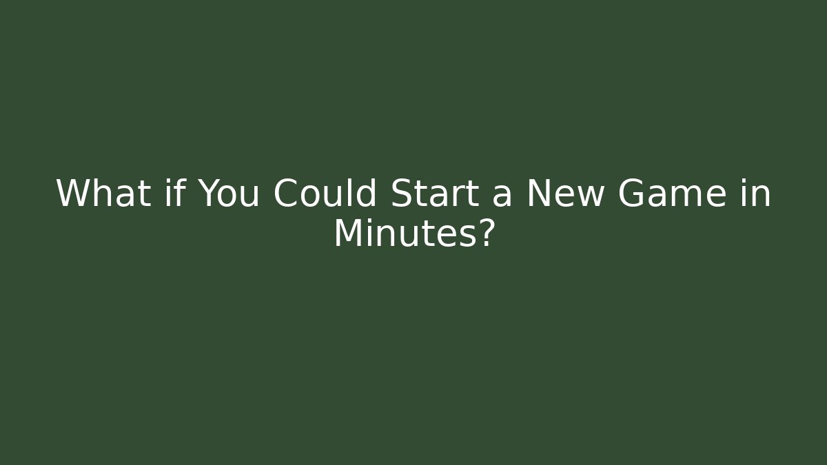 What if You Could Start a New Game in Minutes?