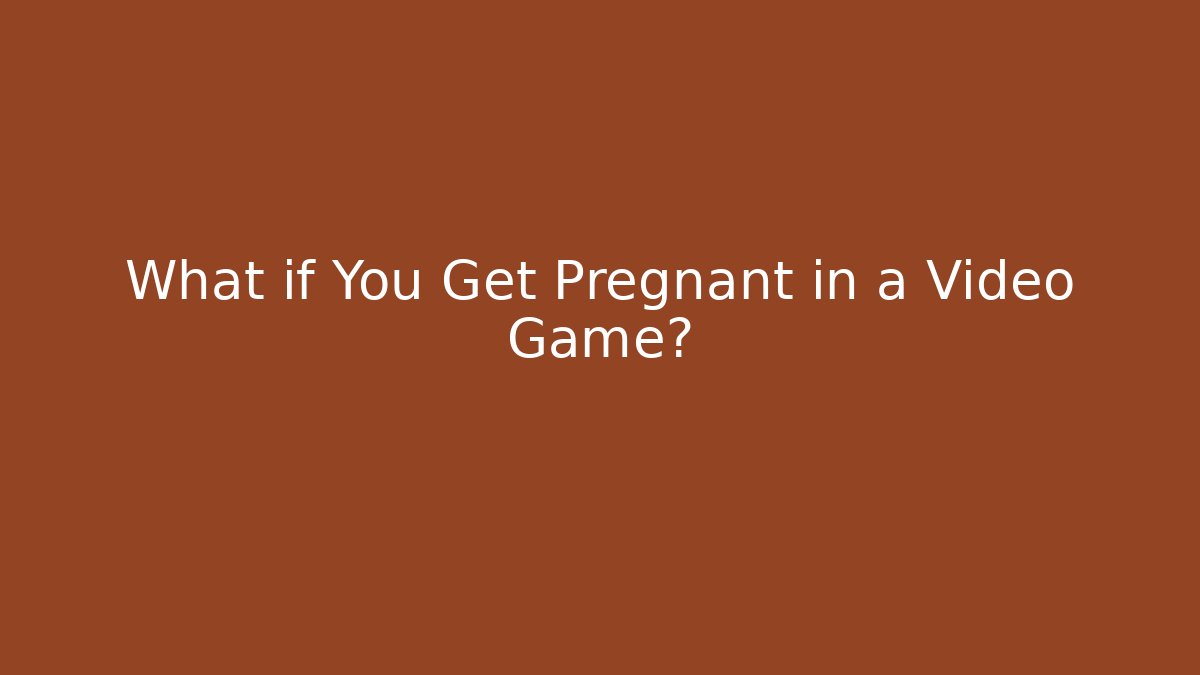 What if You Get Pregnant in a Video Game?