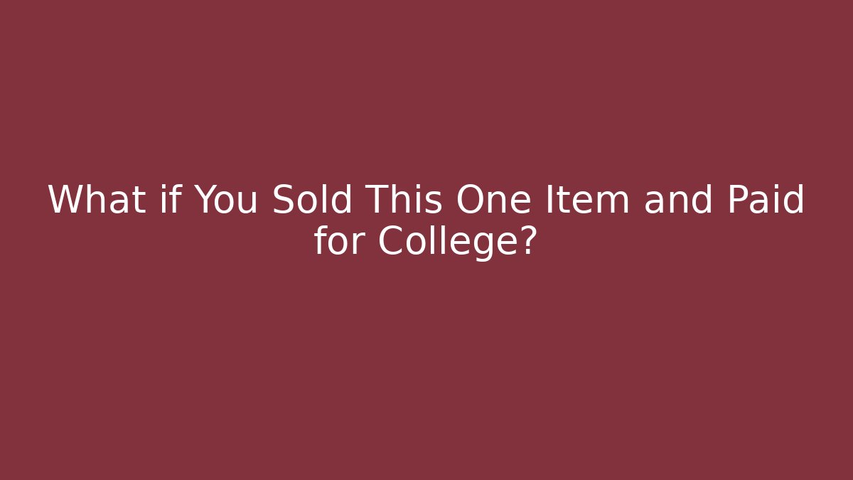 What if You Sold This One Item and Paid for College?