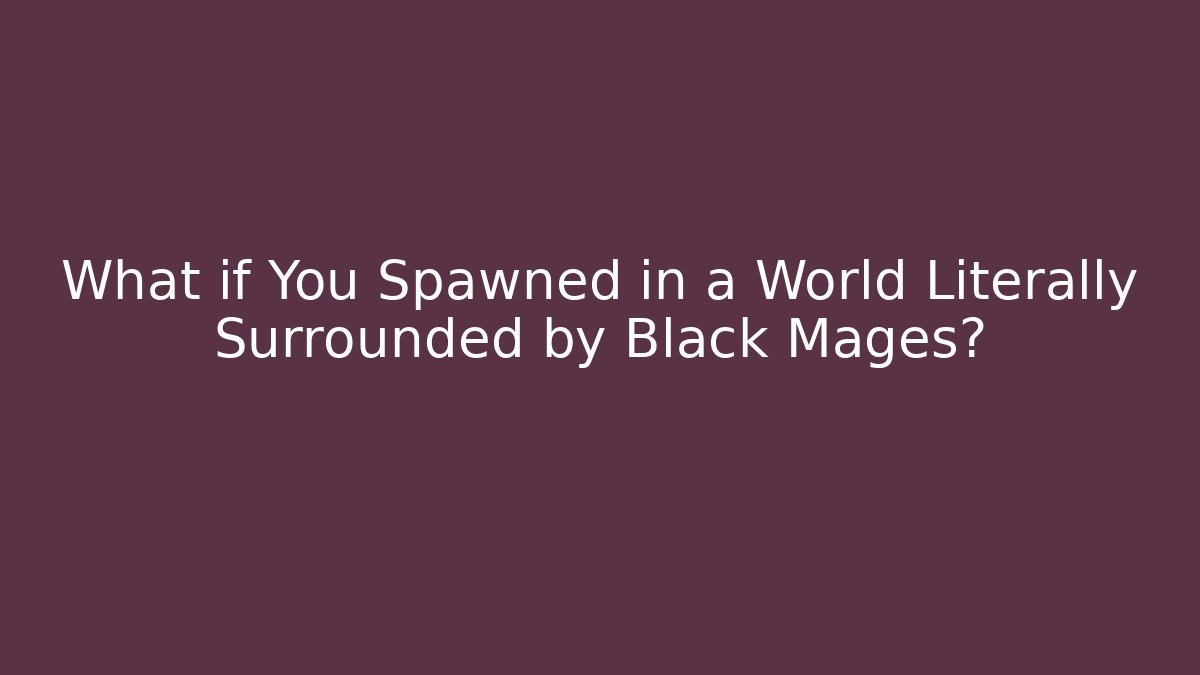 What if You Spawned in a World Literally Surrounded by Black Mages?