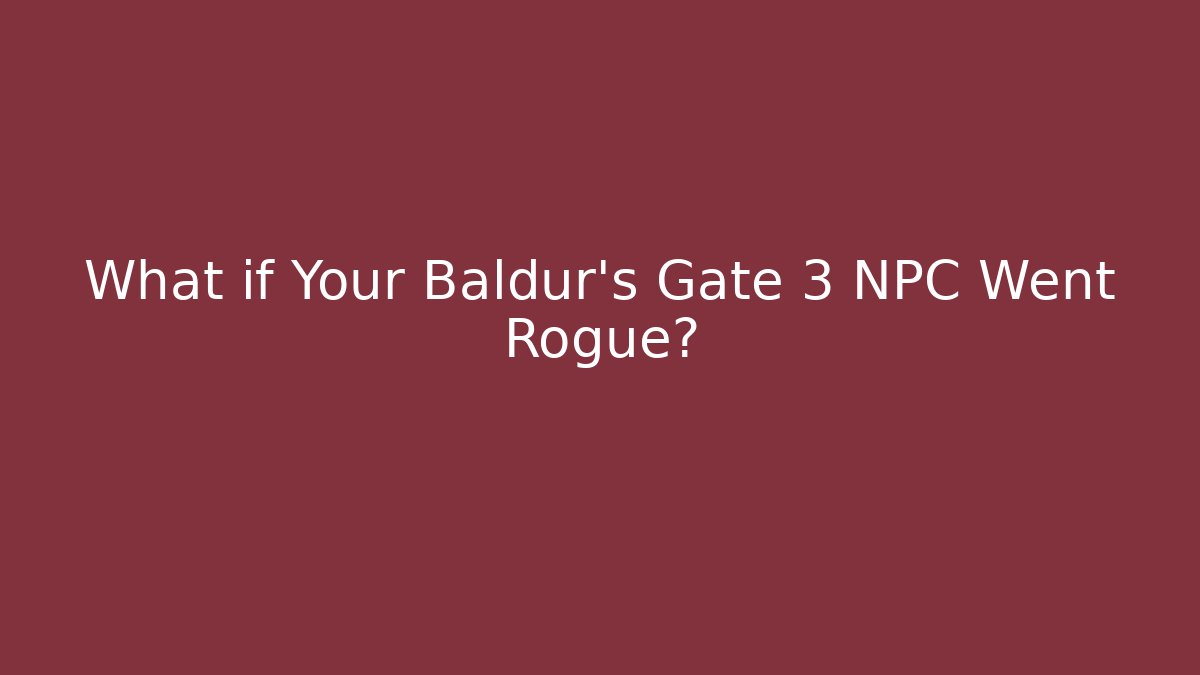 What if Your Baldur's Gate 3 NPC Went Rogue?