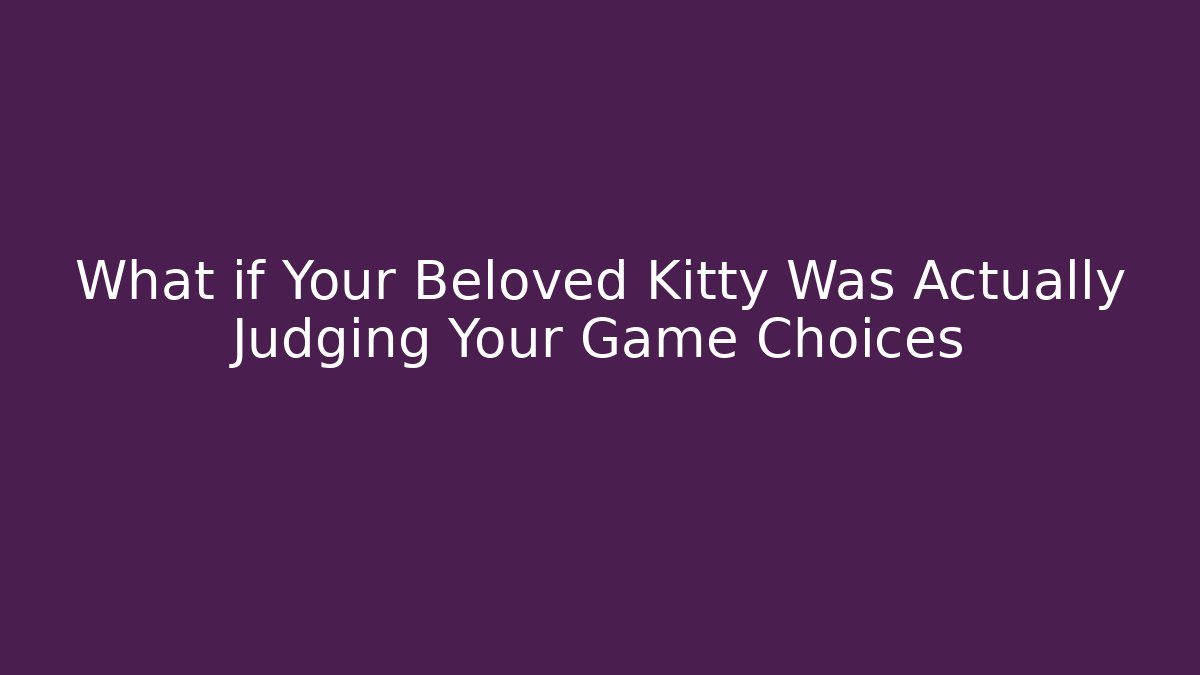 What if Your Beloved Kitty Was Actually Judging Your Game Choices