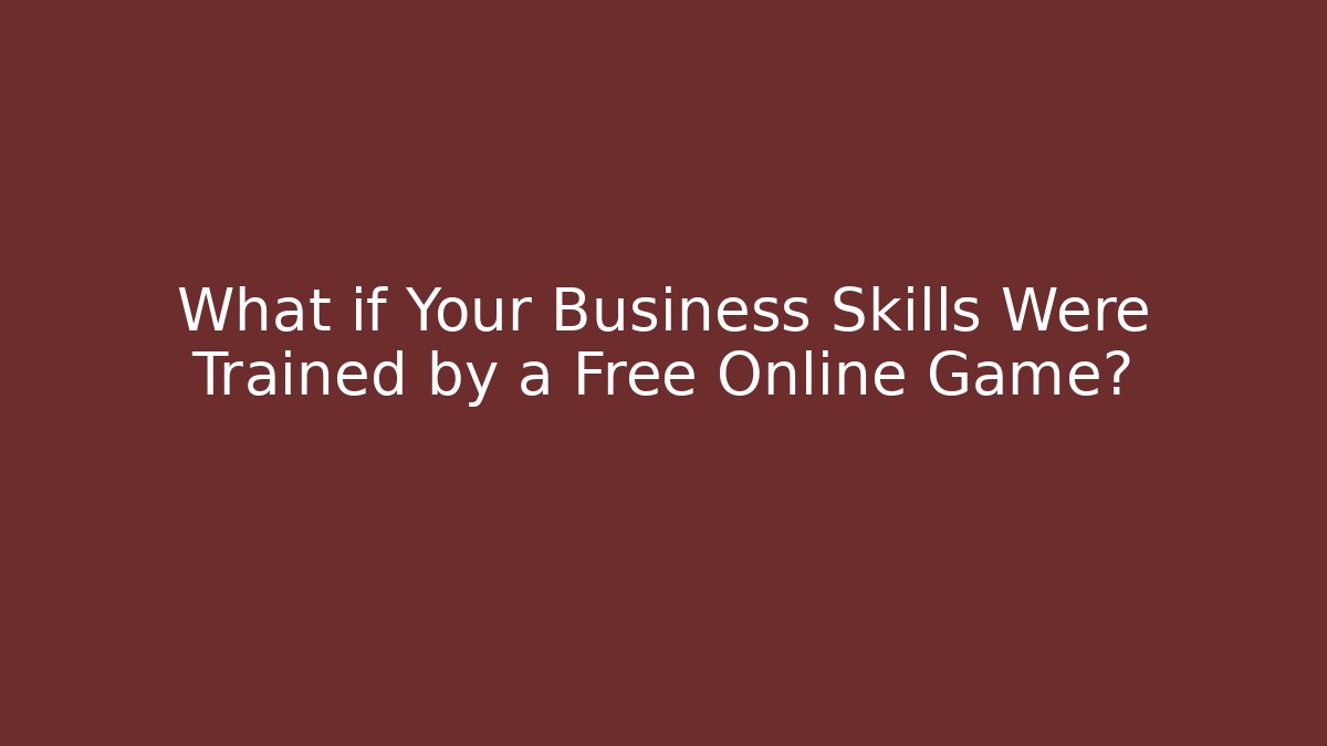 What if Your Business Skills Were Trained by a Free Online Game?