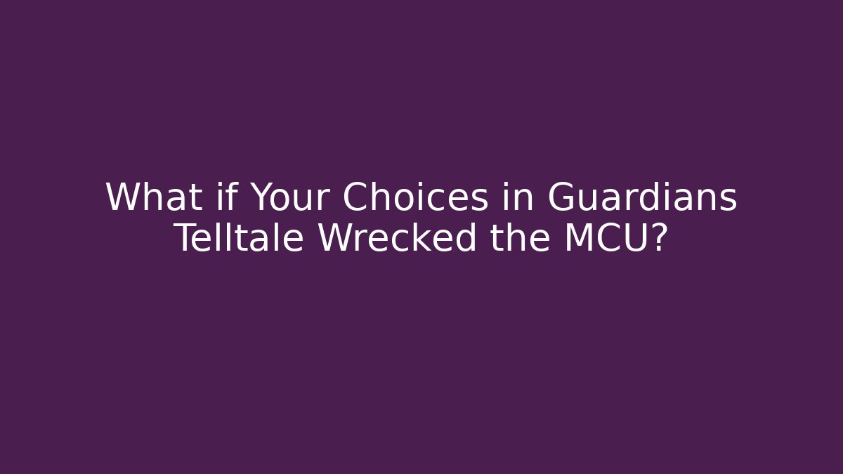 What if Your Choices in Guardians Telltale Wrecked the MCU?