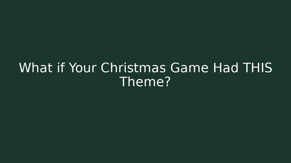 What if Your Christmas Game Had THIS Theme?