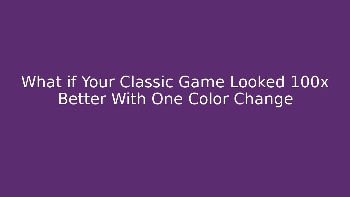 What if Your Classic Game Looked 100x Better With One Color Change