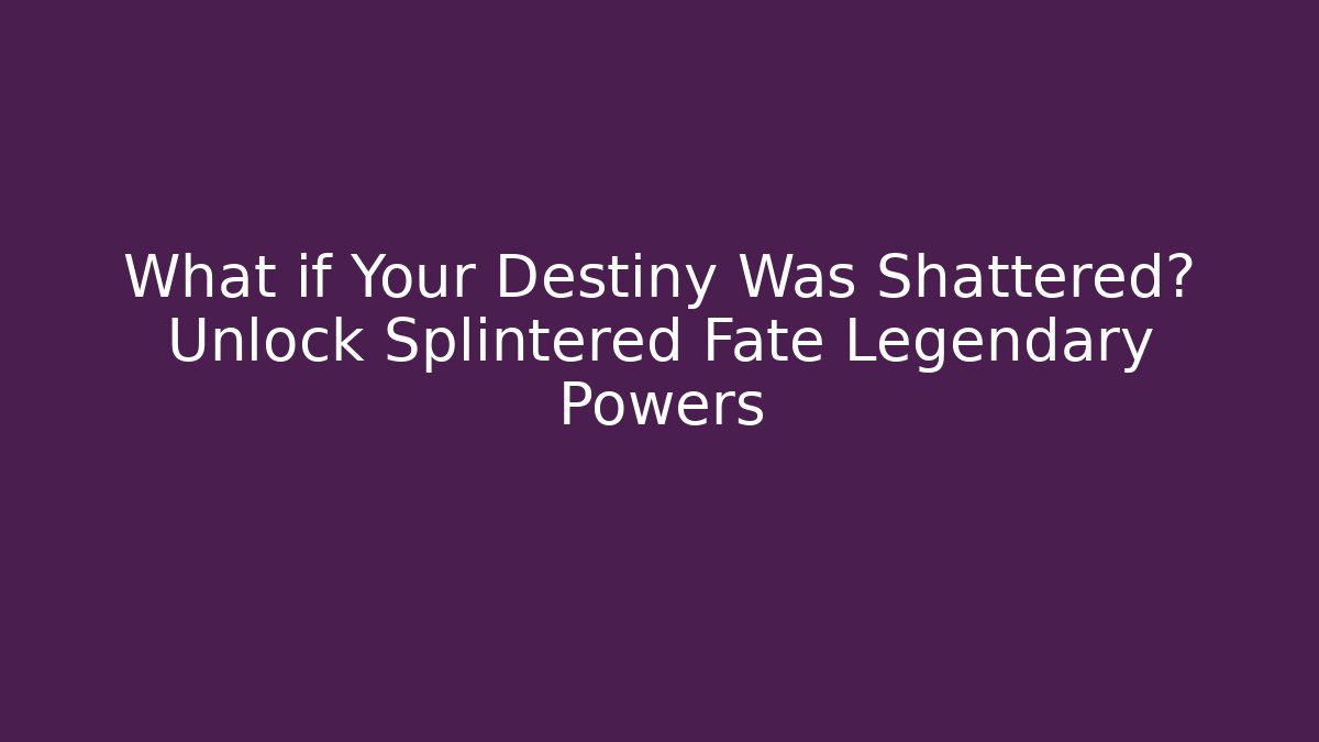 What if Your Destiny Was Shattered? Unlock Splintered Fate Legendary Powers