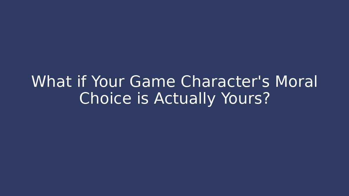 What if Your Game Character's Moral Choice is Actually Yours?