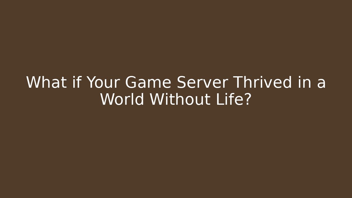 What if Your Game Server Thrived in a World Without Life?