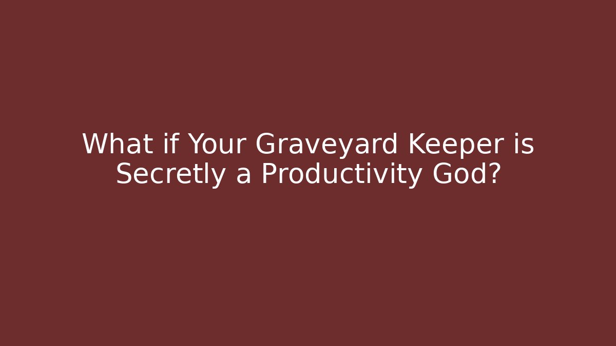 What if Your Graveyard Keeper is Secretly a Productivity God?