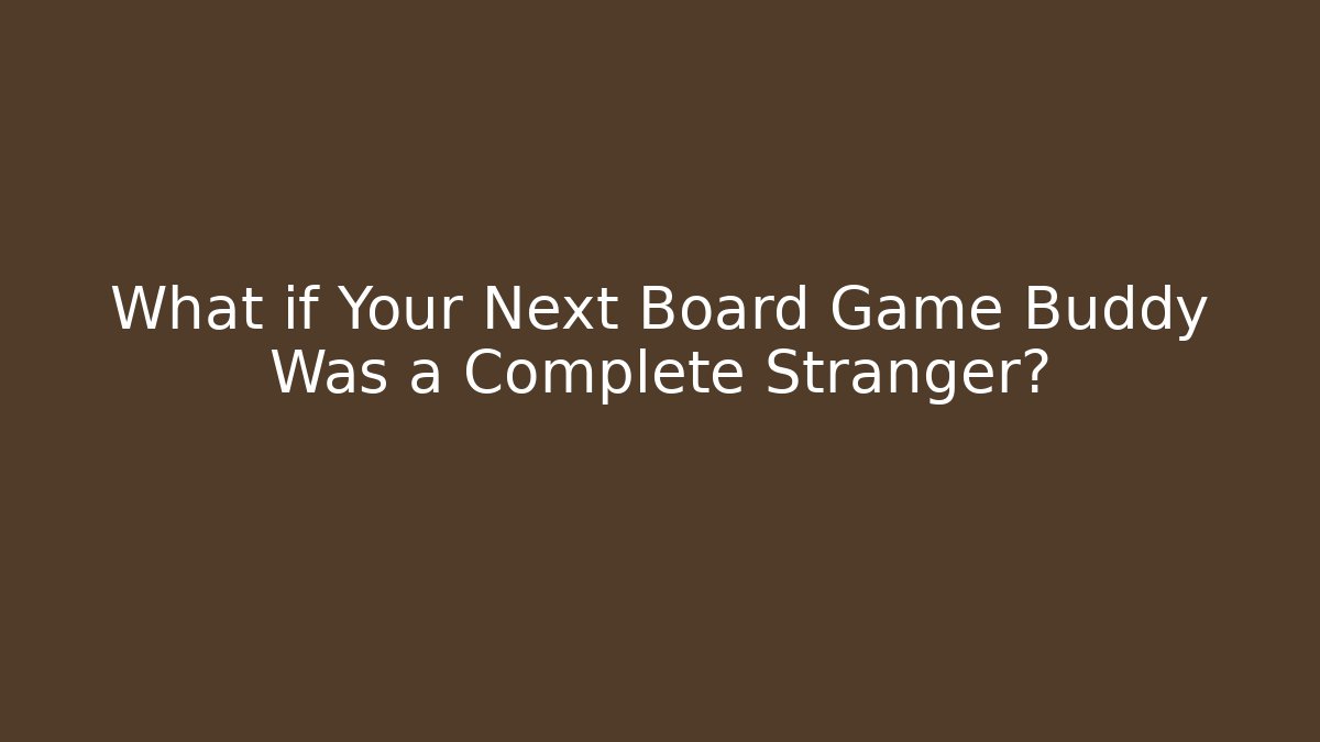 What if Your Next Board Game Buddy Was a Complete Stranger?