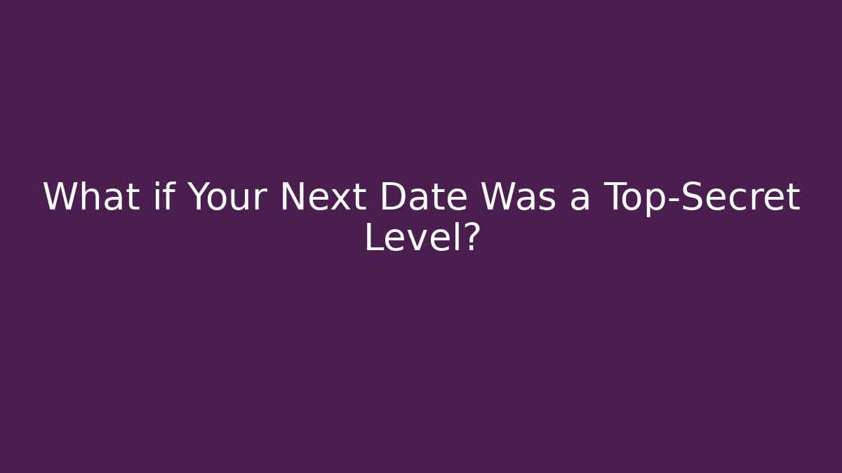 What if Your Next Date Was a Top-Secret Level?