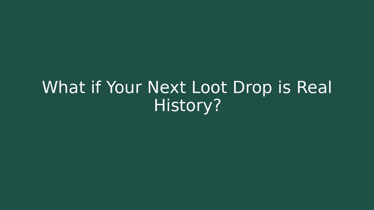 What if Your Next Loot Drop is Real History?