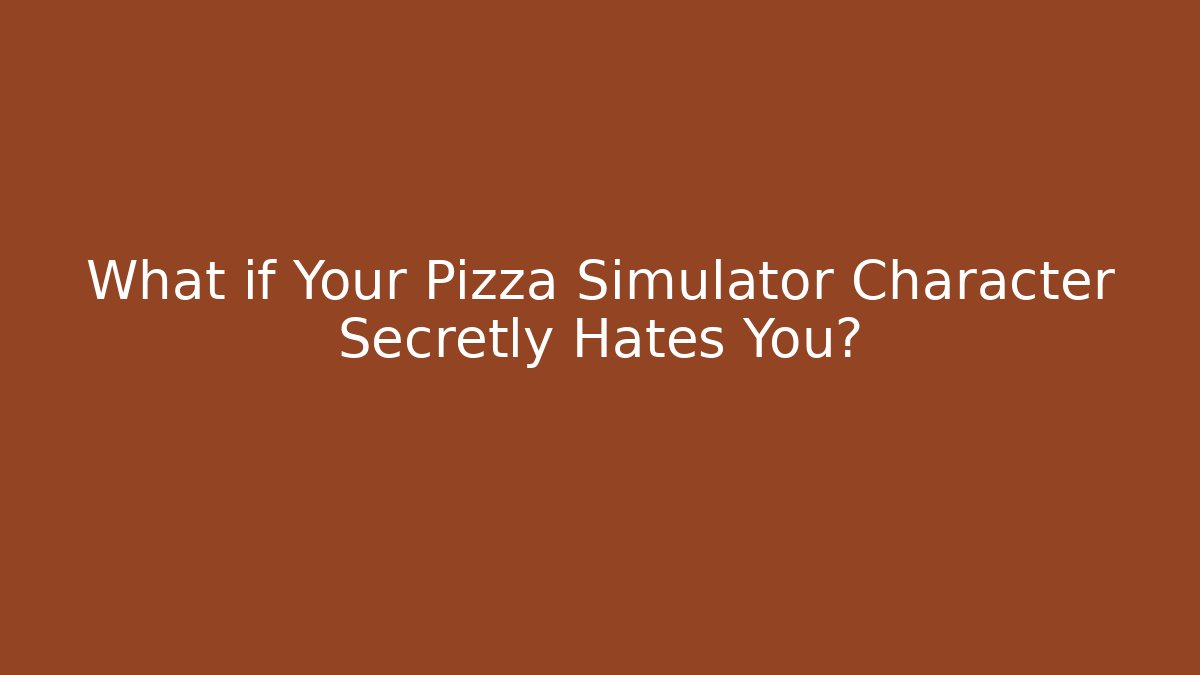 What if Your Pizza Simulator Character Secretly Hates You? - Método de Aprovação