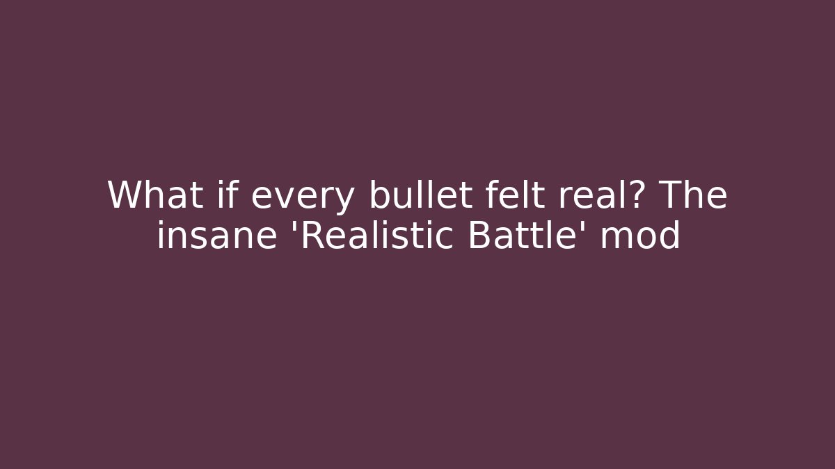 What if every bullet felt real? The insane 'Realistic Battle' mod