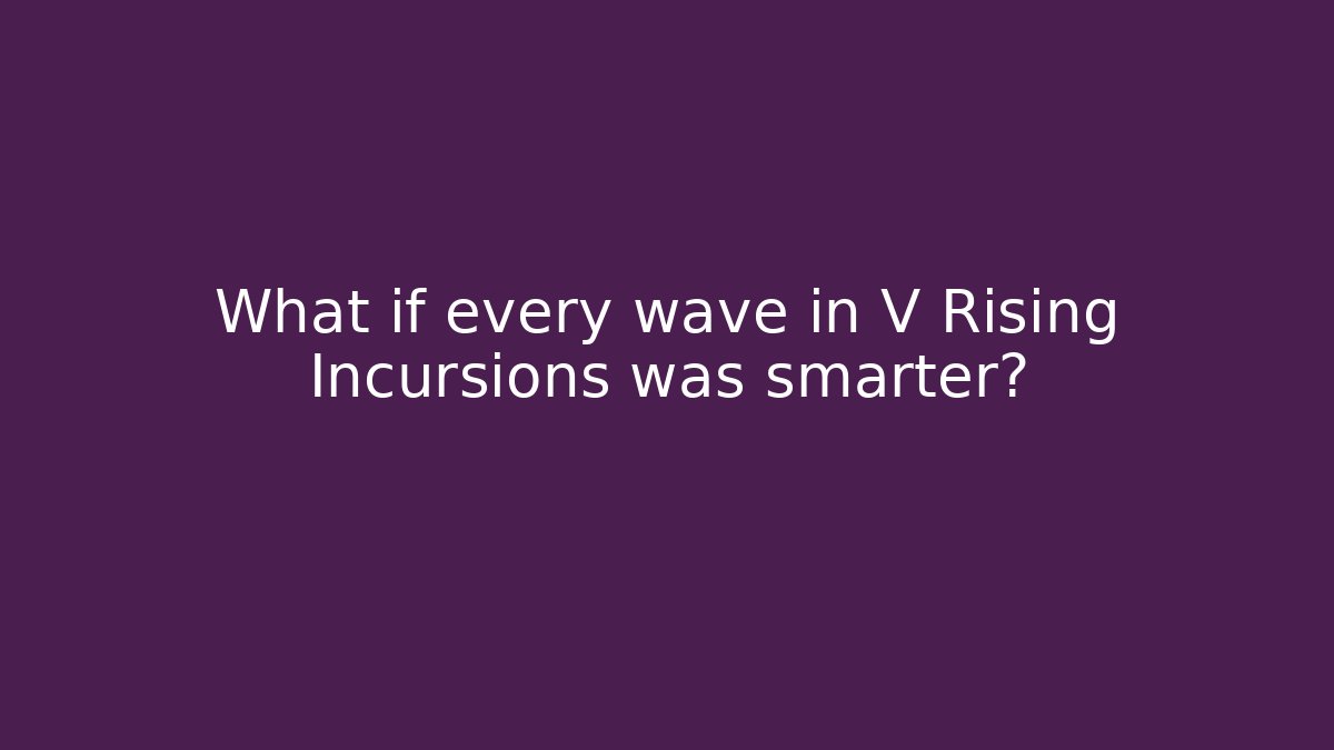 What if every wave in V Rising Incursions was smarter?
