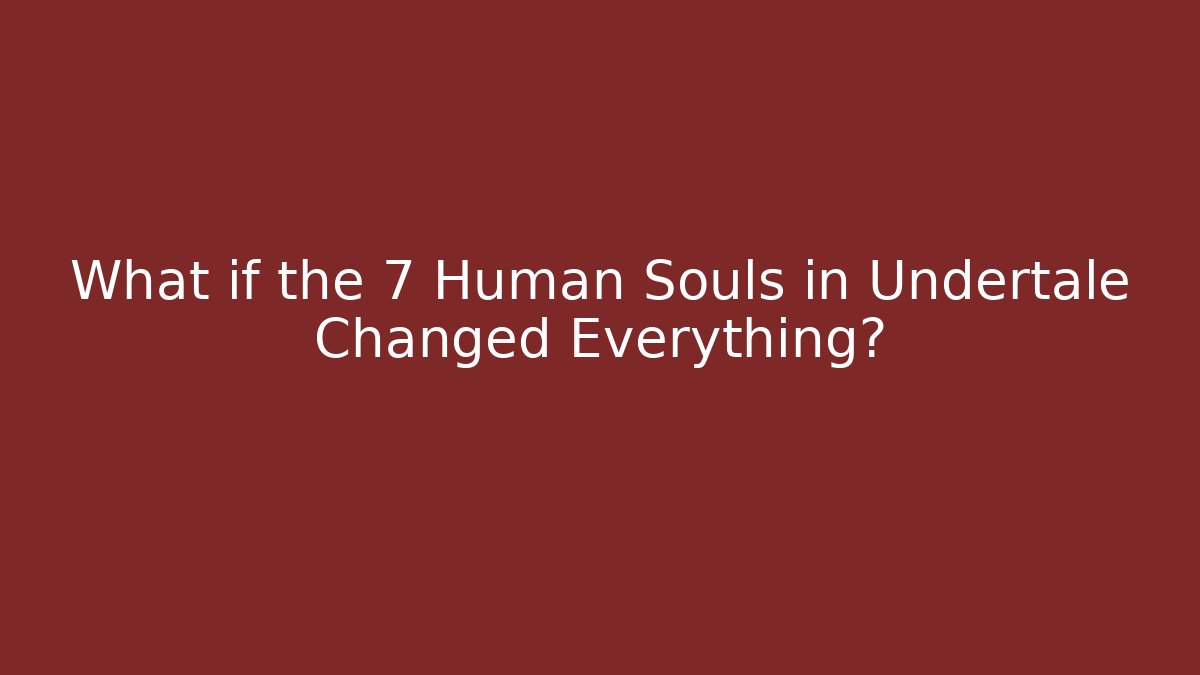 What if the 7 Human Souls in Undertale Changed Everything?
