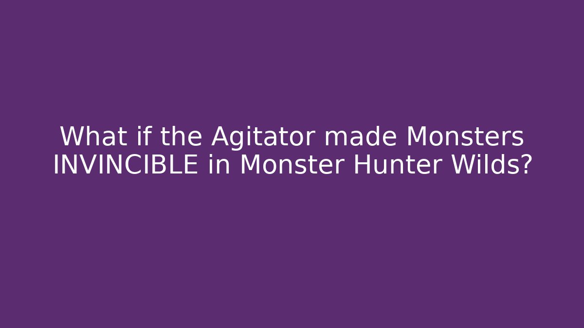 What if the Agitator made Monsters INVINCIBLE in Monster Hunter Wilds? - Método de Aprovação