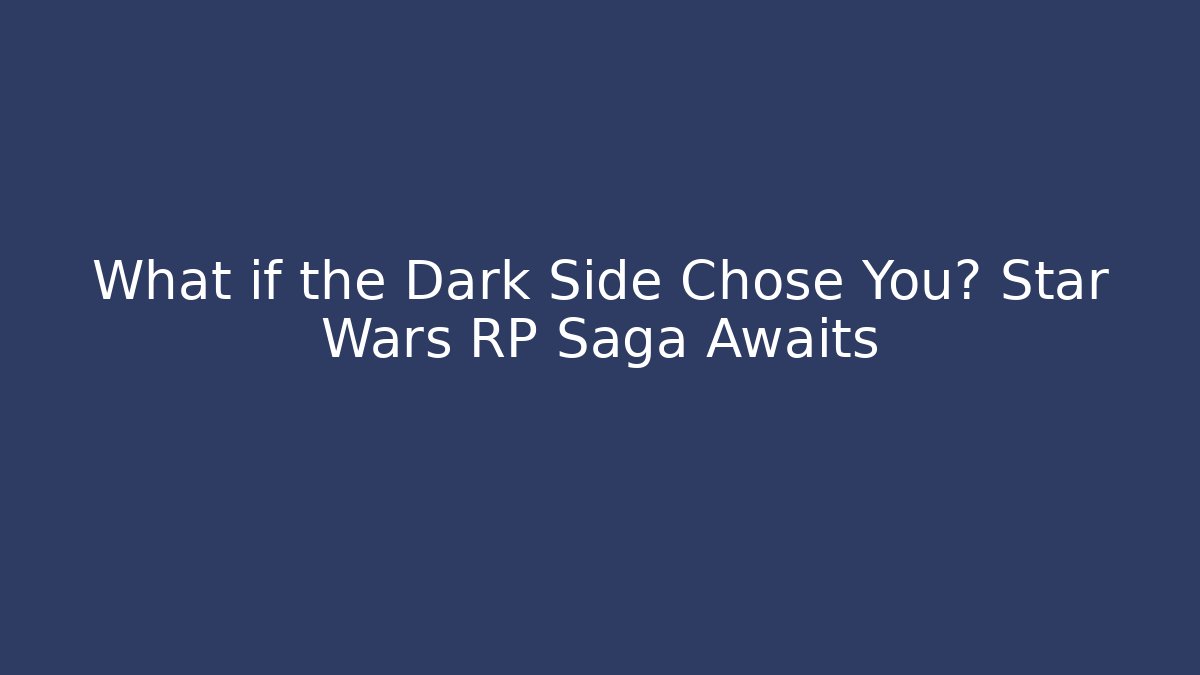 What if the Dark Side Chose You? Star Wars RP Saga Awaits